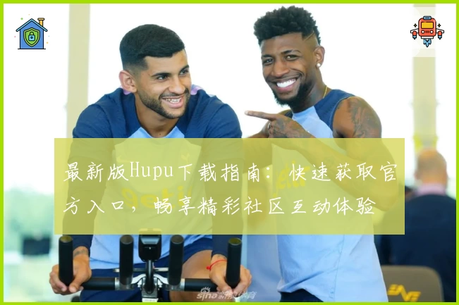 最新版Hupu下载指南：快速获取官方入口，畅享精彩社区互动体验