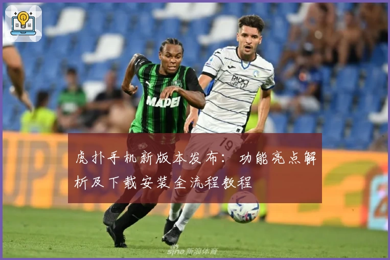虎扑手机新版本发布：功能亮点解析及下载安装全流程教程