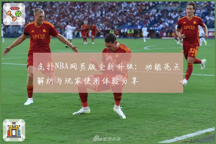 虎扑NBA网页版全新升级：功能亮点解析与玩家使用体验分享
