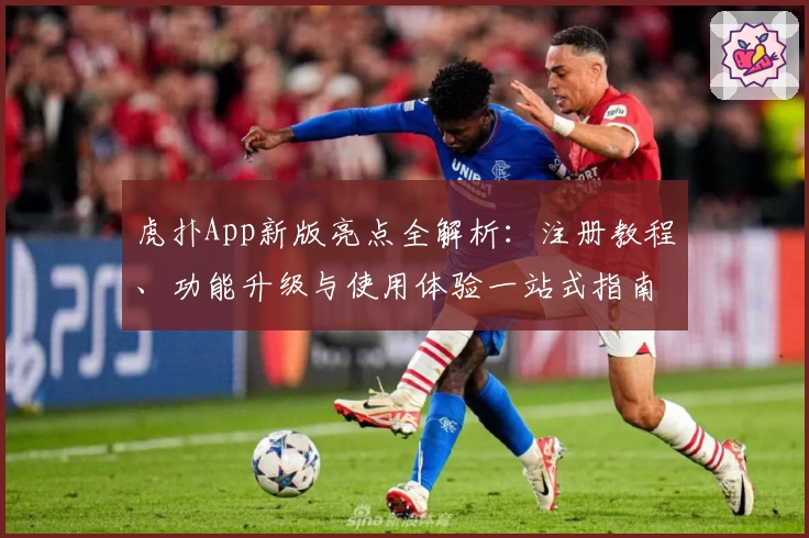 虎扑App新版亮点全解析：注册教程、功能升级与使用体验一站式指南