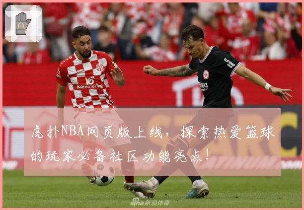 虎扑NBA网页版上线，探索热爱篮球的玩家必备社区功能亮点！