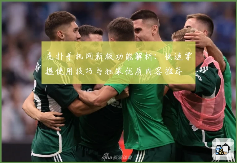 虎扑手机网新版功能解析:快速掌握使用技巧与独家优质内容推荐