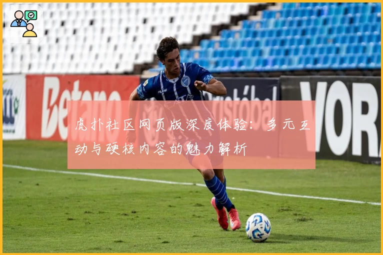 虎扑社区网页版深度体验：多元互动与硬核内容的魅力解析