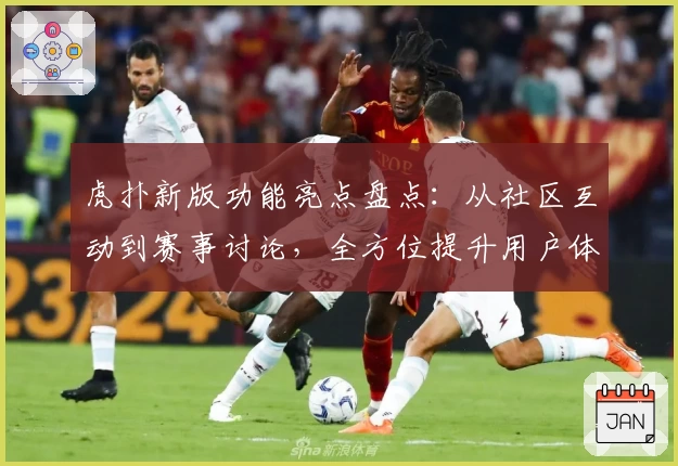 虎扑新版功能亮点盘点：从社区互动到赛事讨论，全方位提升用户体验