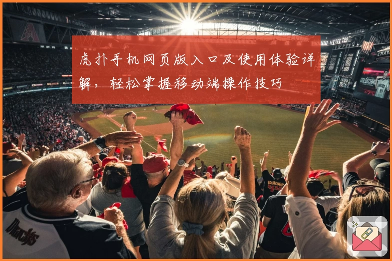 虎扑手机网页版入口及使用体验详解，轻松掌握移动端操作技巧