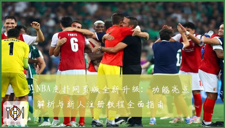 NBA虎扑网页版全新升级：功能亮点解析与新人注册教程全面指南