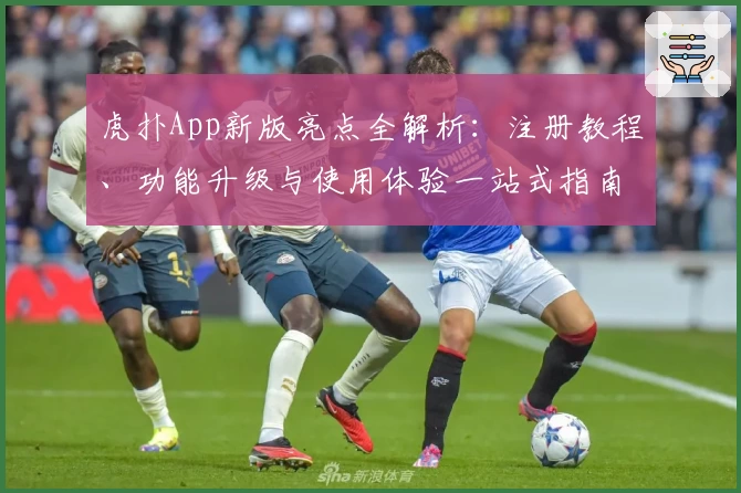 虎扑App新版亮点全解析：注册教程、功能升级与使用体验一站式指南