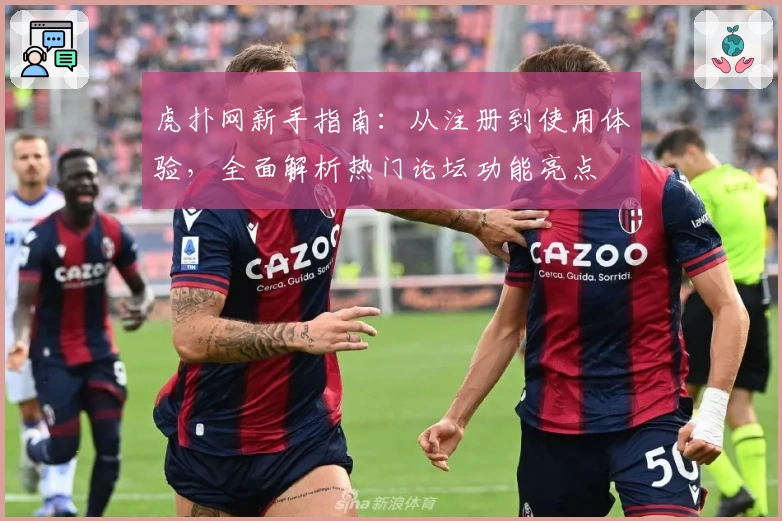 虎扑网新手指南：从注册到使用体验，全面解析热门论坛功能亮点