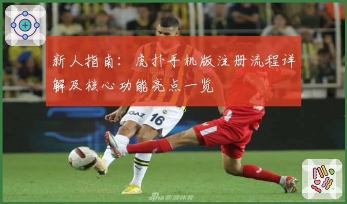 新人指南：虎扑手机版注册流程详解及核心功能亮点一览