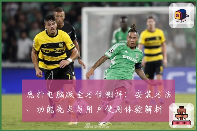 虎扑电脑版全方位测评：安装方法、功能亮点与用户使用体验解析