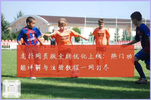 虎扑网页版全新优化上线：热门功能详解与注册教程一网打尽