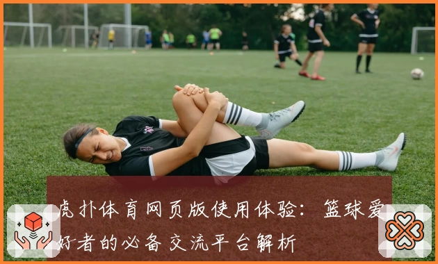 虎扑体育网页版使用体验：篮球爱好者的必备交流平台解析