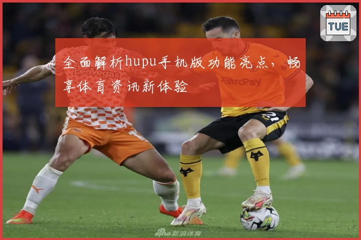 全面解析hupu手机版功能亮点，畅享体育资讯新体验