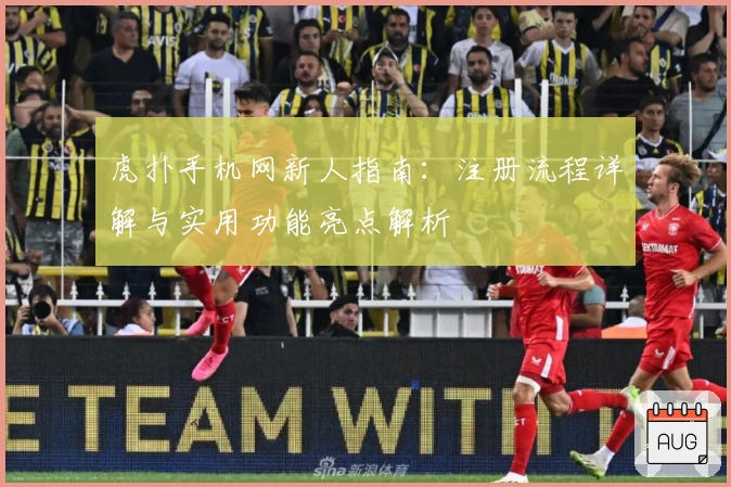 虎扑手机网新人指南:注册流程详解与实用功能亮点解析