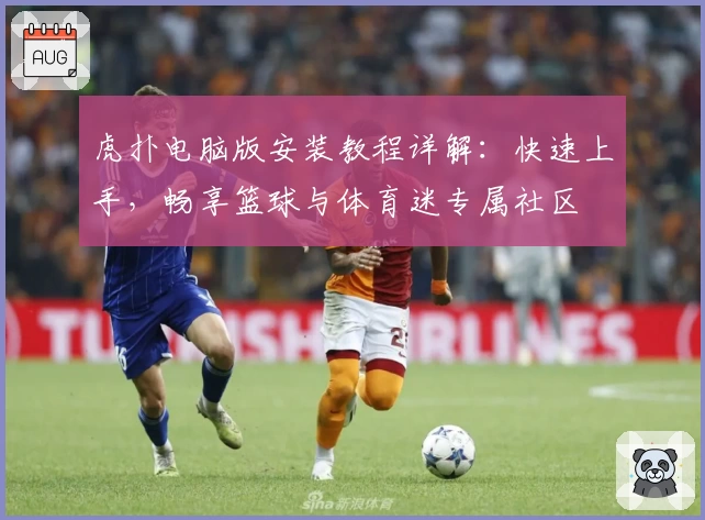 虎扑电脑版安装教程详解：快速上手，畅享篮球与体育迷专属社区
