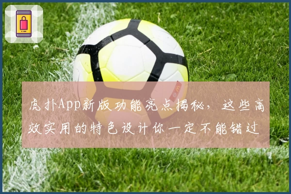 虎扑App新版功能亮点揭秘，这些高效实用的特色设计你一定不能错过