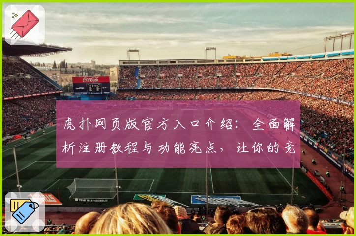 虎扑网页版官方入口介绍:全面解析注册教程与功能亮点,让你的竞技体验更上一层楼