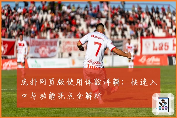 虎扑网页版使用体验详解：快速入口与功能亮点全解析