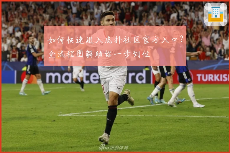 如何快速进入虎扑社区官方入口？全流程图解助你一步到位