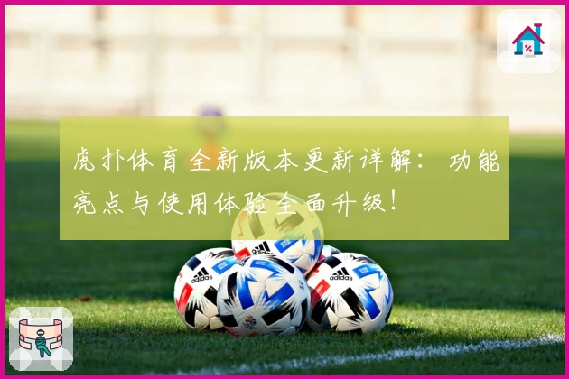 虎扑体育全新版本更新详解:功能亮点与使用体验全面升级!