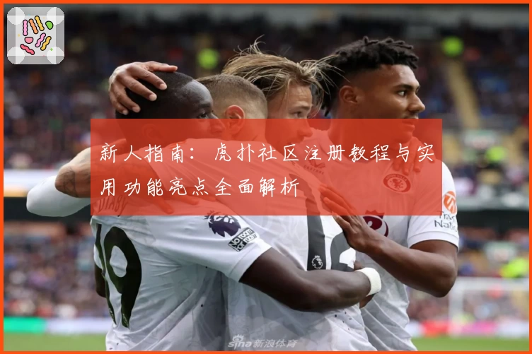 新人指南：虎扑社区注册教程与实用功能亮点全面解析