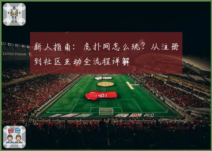 新人指南：虎扑网怎么玩？从注册到社区互动全流程详解