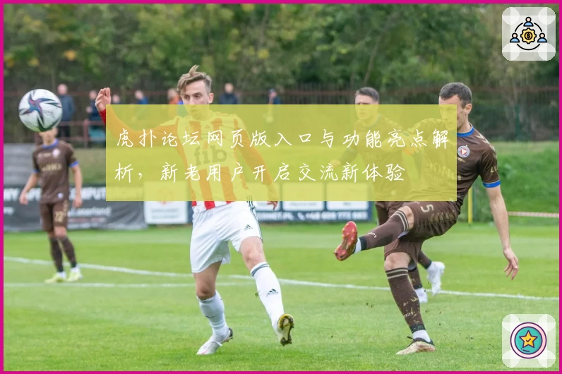 虎扑论坛网页版入口与功能亮点解析，新老用户开启交流新体验