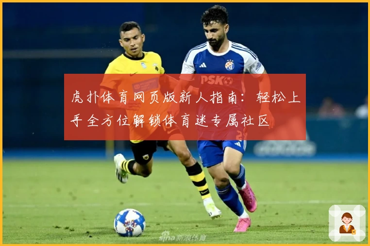 虎扑体育网页版新人指南：轻松上手全方位解锁体育迷专属社区