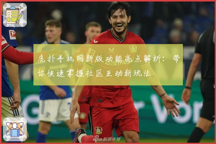 虎扑手机网新版功能亮点解析：带你快速掌握社区互动新玩法