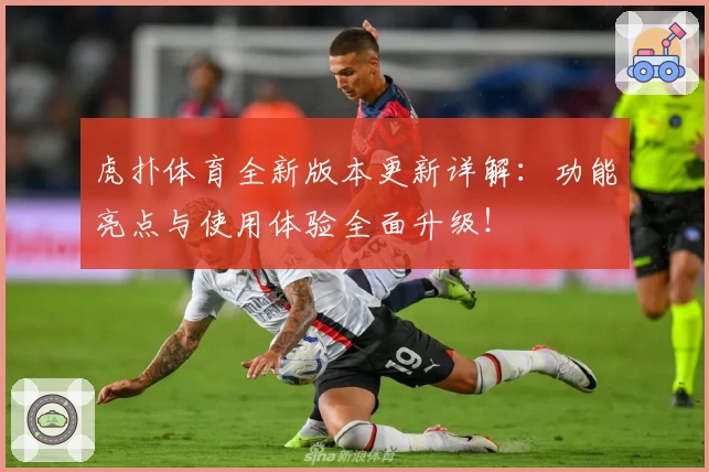 虎扑体育全新版本更新详解：功能亮点与使用体验全面升级！