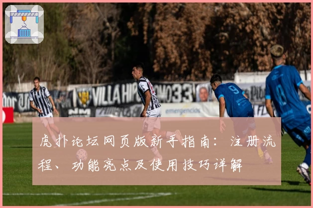 虎扑论坛网页版新手指南：注册流程、功能亮点及使用技巧详解